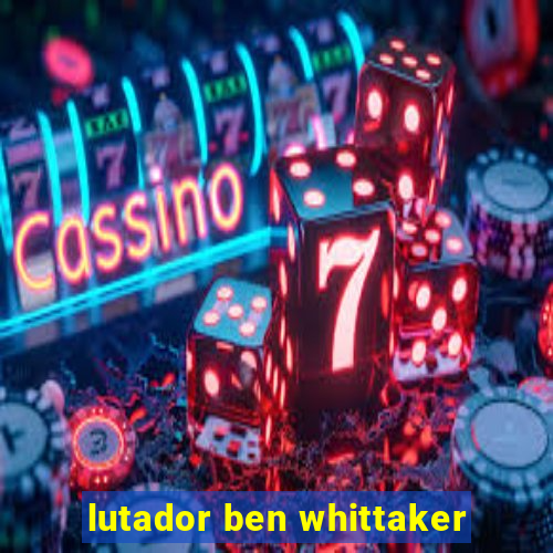 lutador ben whittaker